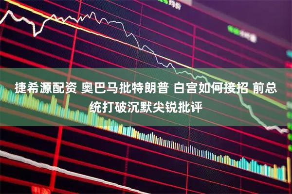 捷希源配资 奥巴马批特朗普 白宫如何接招 前总统打破沉默尖锐批评
